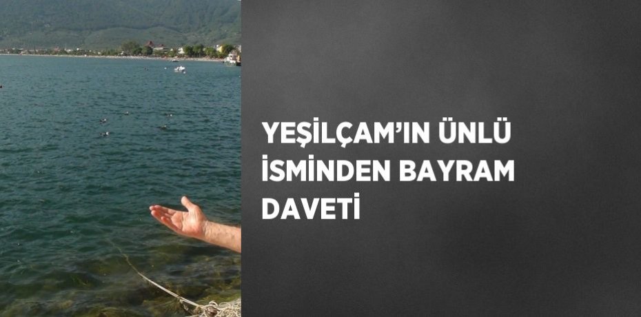 YEŞİLÇAM’IN ÜNLÜ İSMİNDEN BAYRAM DAVETİ