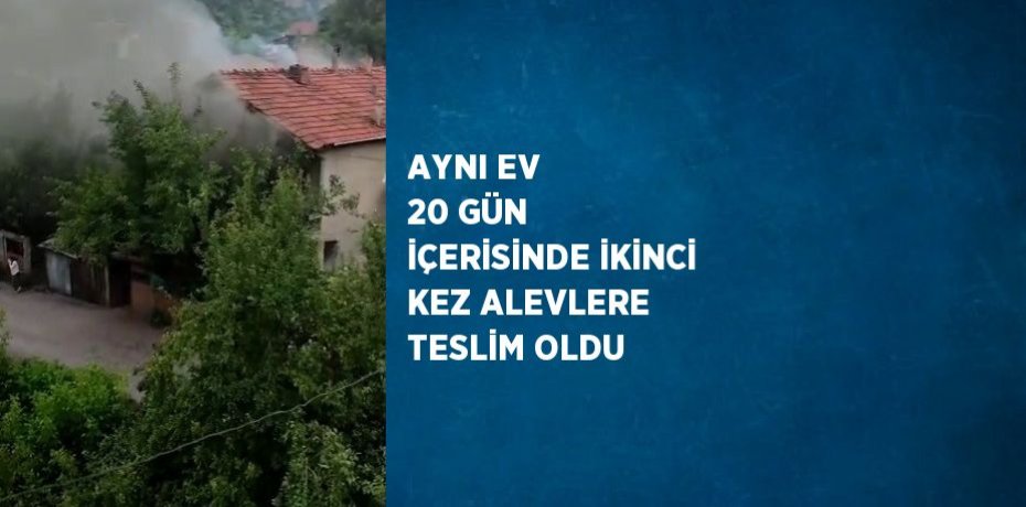 AYNI EV 20 GÜN İÇERİSİNDE İKİNCİ KEZ ALEVLERE TESLİM OLDU