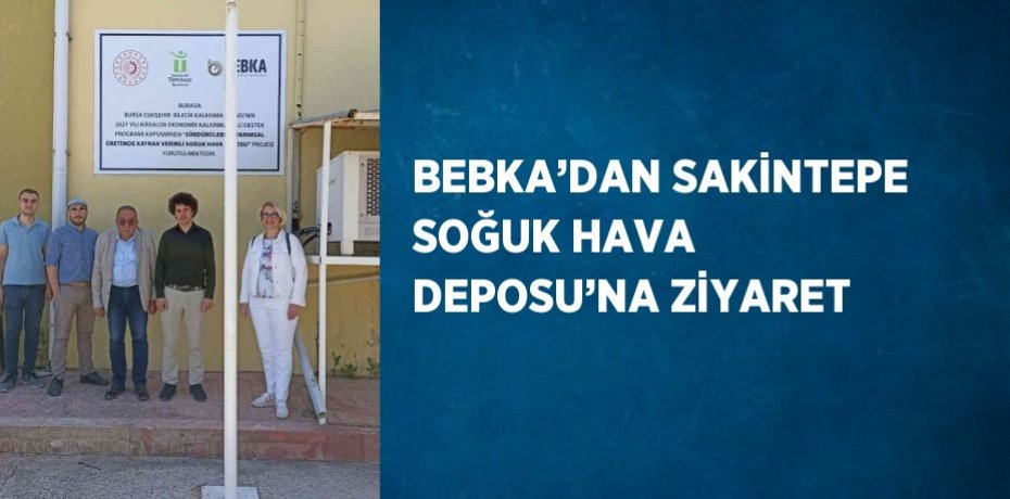 BEBKA’DAN SAKİNTEPE SOĞUK HAVA DEPOSU’NA ZİYARET