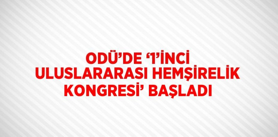 ODÜ’DE ‘1’İNCİ ULUSLARARASI HEMŞİRELİK KONGRESİ’ BAŞLADI