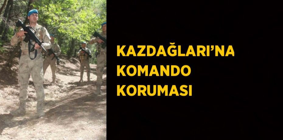 KAZDAĞLARI’NA KOMANDO KORUMASI