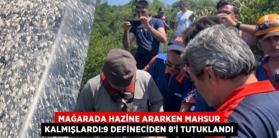 MAĞARADA HAZİNE ARARKEN MAHSUR KALMIŞLARDI:9 DEFİNECİDEN 8’İ TUTUKLANDI