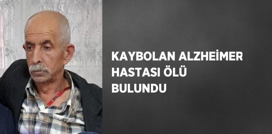 KAYBOLAN ALZHEİMER HASTASI ÖLÜ BULUNDU