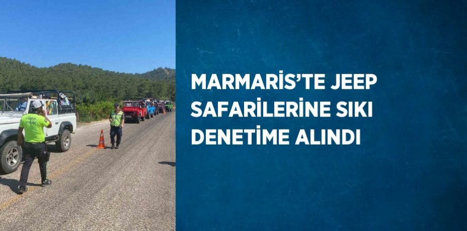 MARMARİS’TE JEEP SAFARİLERİNE SIKI DENETİME ALINDI