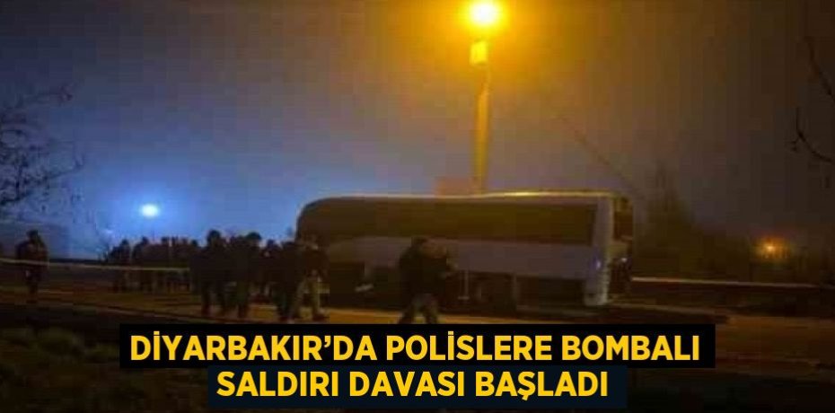 DİYARBAKIR’DA POLİSLERE BOMBALI SALDIRI DAVASI BAŞLADI