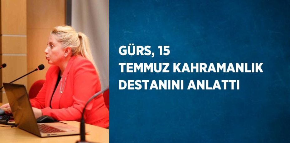GÜRS, 15 TEMMUZ KAHRAMANLIK DESTANINI ANLATTI