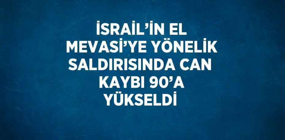 İSRAİL’İN EL MEVASİ’YE YÖNELİK SALDIRISINDA CAN KAYBI 90’A YÜKSELDİ