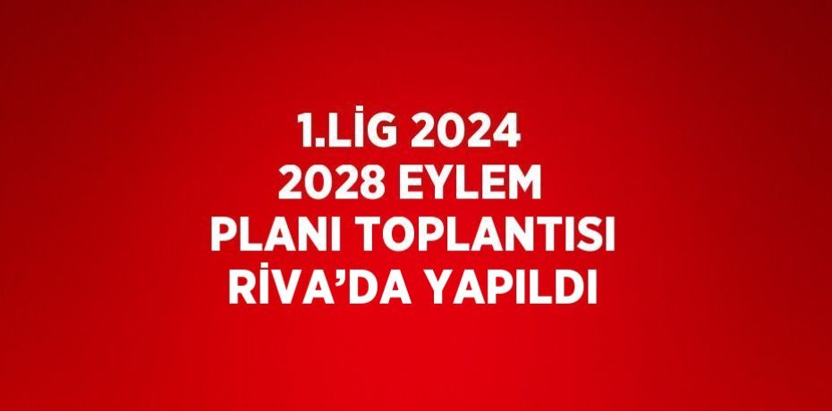 1.LİG 2024 2028 EYLEM PLANI TOPLANTISI RİVA’DA YAPILDI