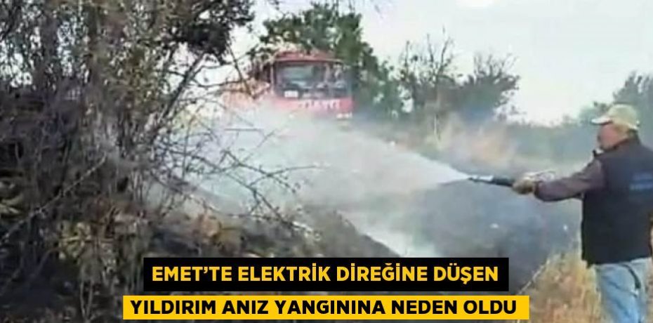 EMET’TE ELEKTRİK DİREĞİNE DÜŞEN YILDIRIM ANIZ YANGININA NEDEN OLDU