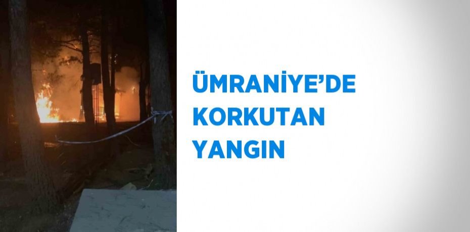 ÜMRANİYE’DE KORKUTAN YANGIN