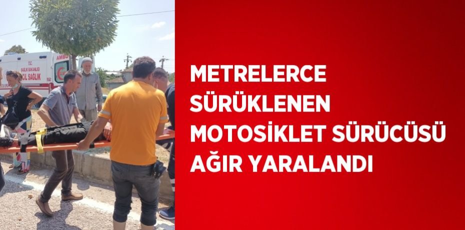 METRELERCE SÜRÜKLENEN MOTOSİKLET SÜRÜCÜSÜ AĞIR YARALANDI