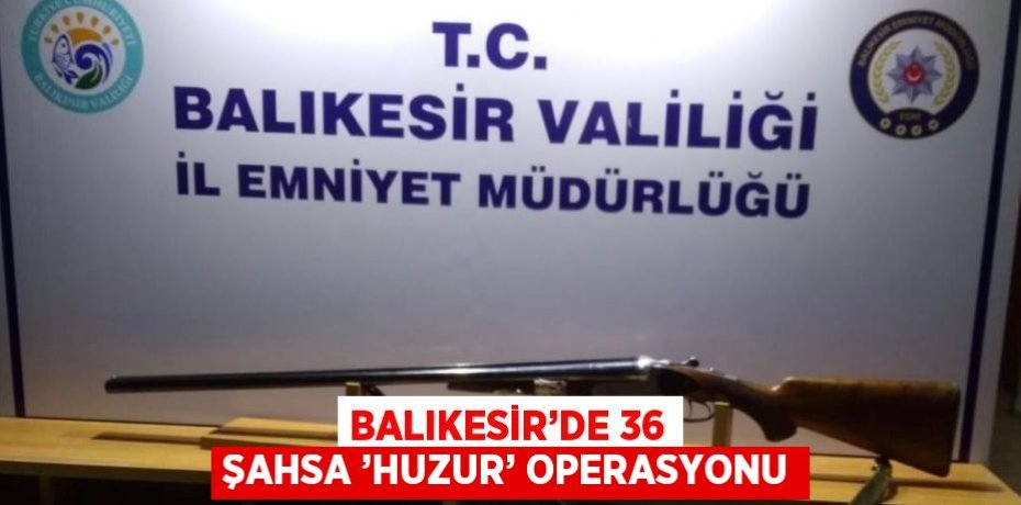 BALIKESİR’DE 36 ŞAHSA ’HUZUR’ OPERASYONU