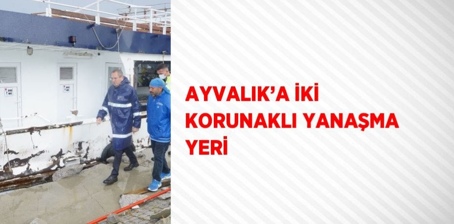 AYVALIK’A İKİ KORUNAKLI YANAŞMA YERİ