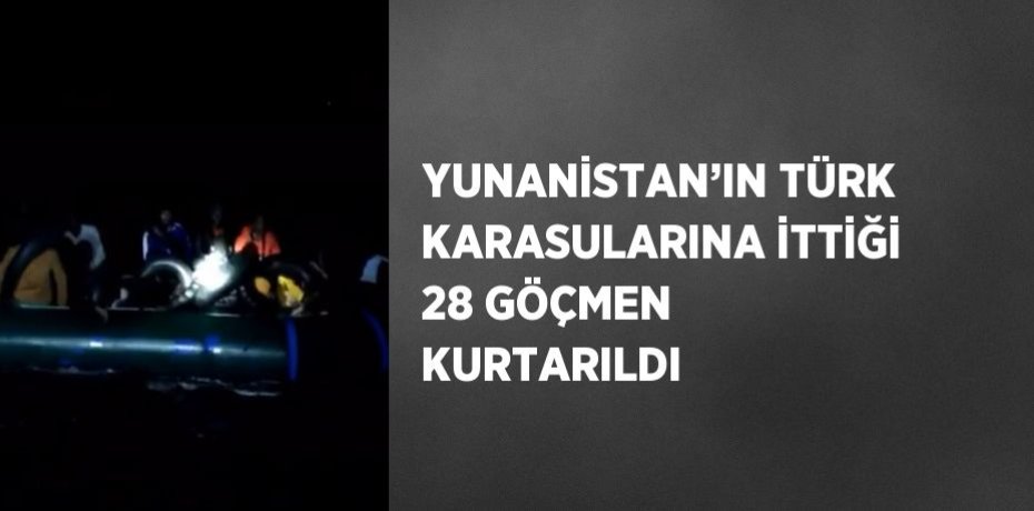 YUNANİSTAN’IN TÜRK KARASULARINA İTTİĞİ 28 GÖÇMEN KURTARILDI