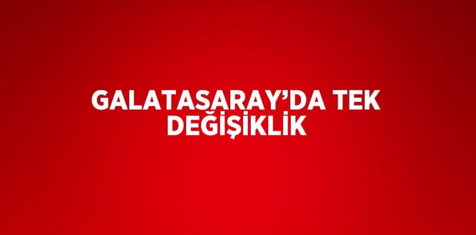 GALATASARAY’DA TEK DEĞİŞİKLİK