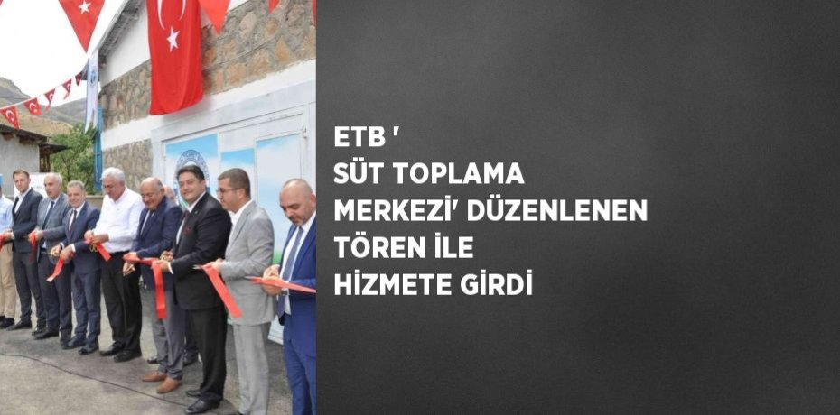 ETB ' SÜT TOPLAMA MERKEZİ' DÜZENLENEN TÖREN İLE HİZMETE GİRDİ