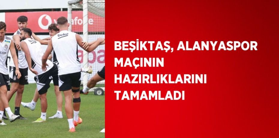 BEŞİKTAŞ, ALANYASPOR MAÇININ HAZIRLIKLARINI TAMAMLADI