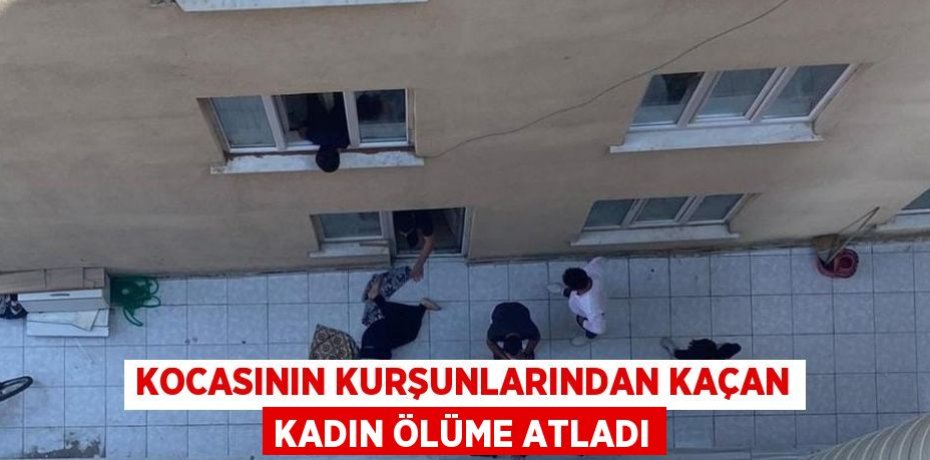 KOCASININ KURŞUNLARINDAN KAÇAN KADIN ÖLÜME ATLADI