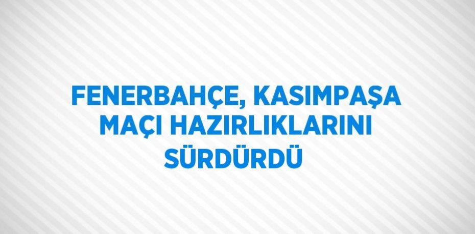 FENERBAHÇE, KASIMPAŞA MAÇI HAZIRLIKLARINI SÜRDÜRDÜ