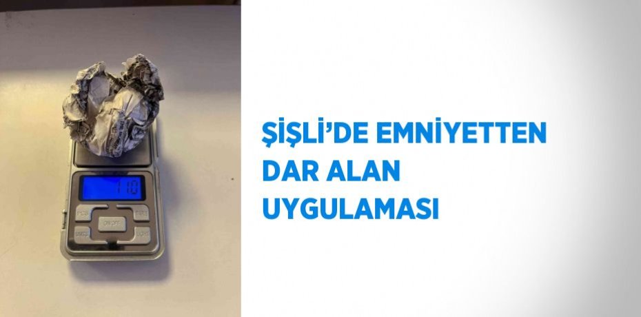 ŞİŞLİ’DE EMNİYETTEN DAR ALAN UYGULAMASI