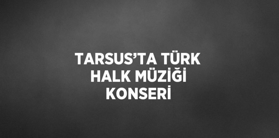 TARSUS’TA TÜRK HALK MÜZİĞİ KONSERİ