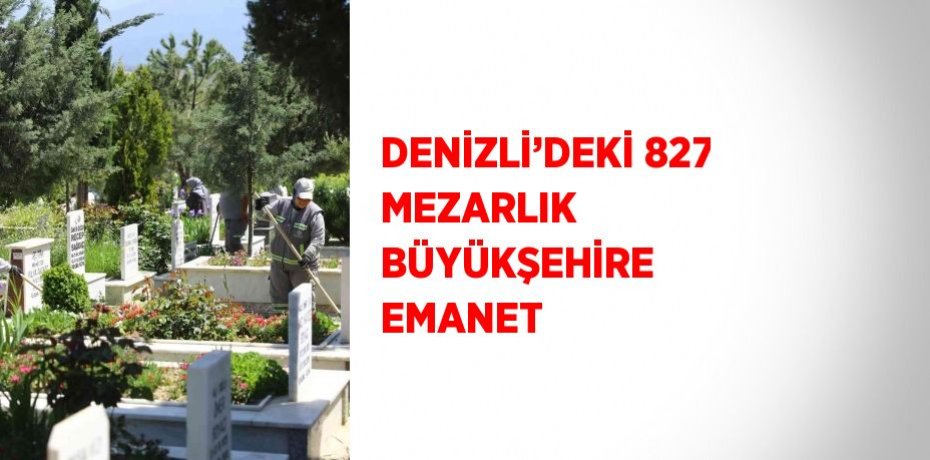 DENİZLİ’DEKİ 827 MEZARLIK BÜYÜKŞEHİRE EMANET
