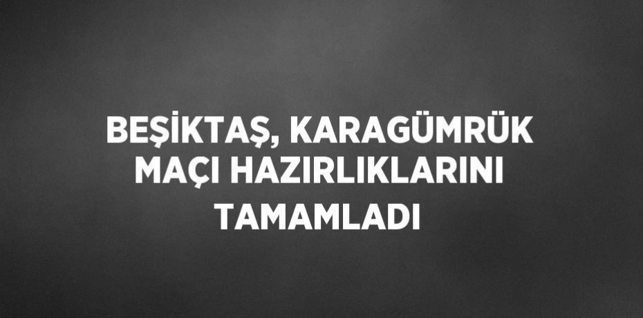 BEŞİKTAŞ, KARAGÜMRÜK MAÇI HAZIRLIKLARINI TAMAMLADI