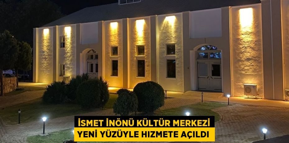 İSMET İNÖNÜ KÜLTÜR MERKEZİ YENİ YÜZÜYLE HIZMETE AÇILDI