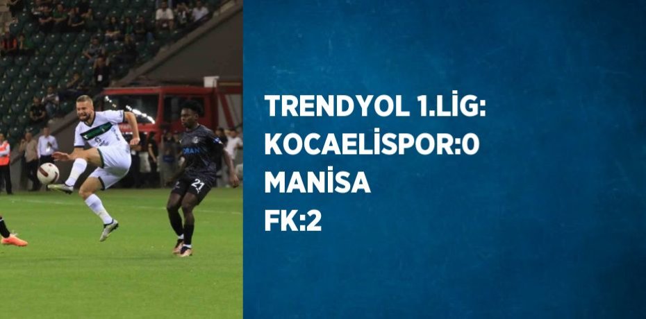 TRENDYOL 1.LİG: KOCAELİSPOR:0 MANİSA FK:2
