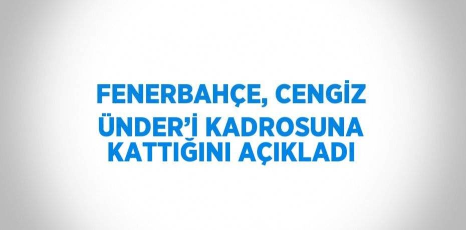 FENERBAHÇE, CENGİZ ÜNDER’İ KADROSUNA KATTIĞINI AÇIKLADI