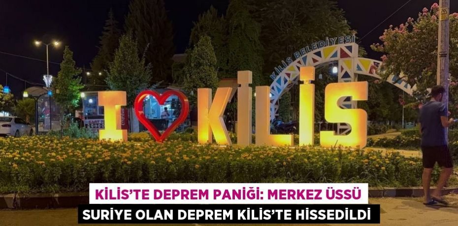 KİLİS’TE DEPREM PANİĞİ: MERKEZ ÜSSÜ SURİYE OLAN DEPREM KİLİS’TE HİSSEDİLDİ