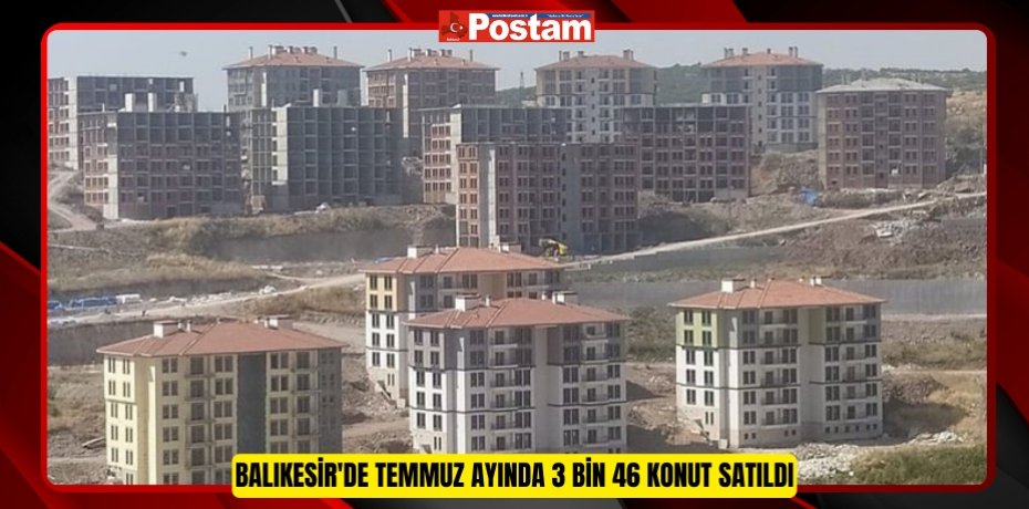 Balıkesir'de Temmuz ayında 3 bin 46 konut satıldı