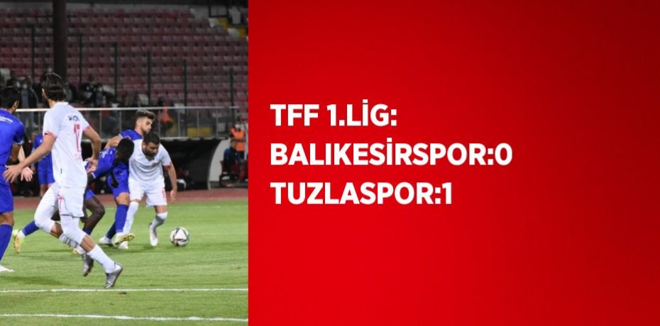 TFF 1.LİG: BALIKESİRSPOR:0 TUZLASPOR:1
