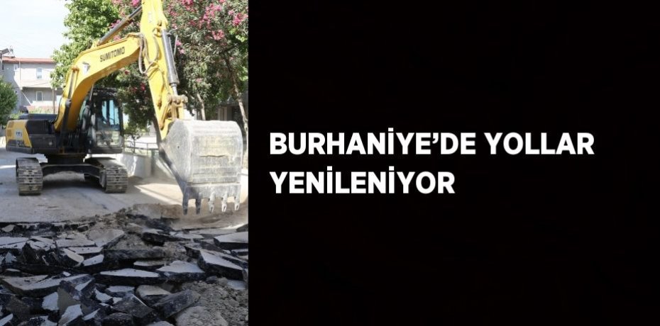 BURHANİYE’DE YOLLAR YENİLENİYOR