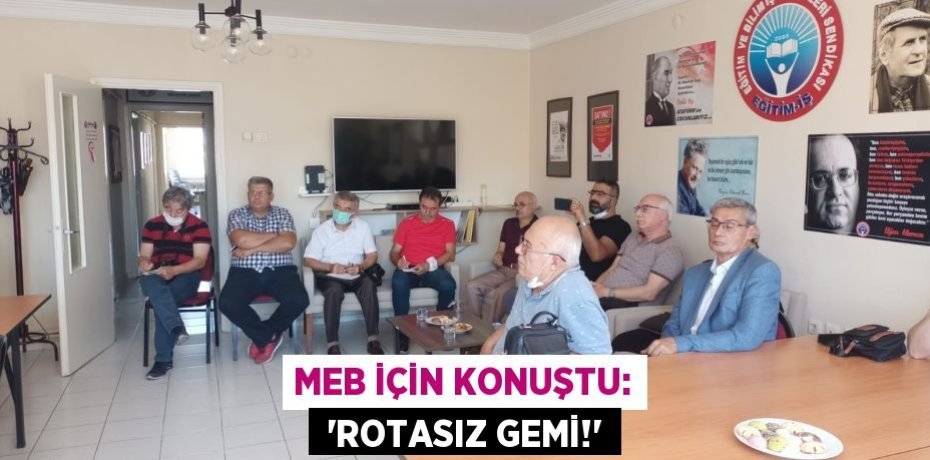 MEB İÇİN KONUŞTU:  “ROTASIZ GEMİ!”