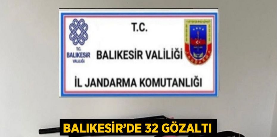 BALIKESİR’DE 32 GÖZALTI