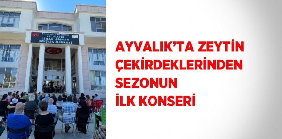 AYVALIK’TA ZEYTİN ÇEKİRDEKLERİNDEN SEZONUN İLK KONSERİ