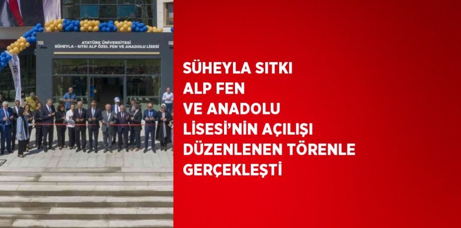 SÜHEYLA SITKI ALP FEN VE ANADOLU LİSESİ’NİN AÇILIŞI DÜZENLENEN TÖRENLE GERÇEKLEŞTİ