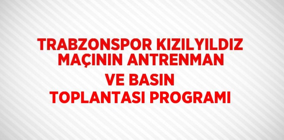 TRABZONSPOR KIZILYILDIZ MAÇININ ANTRENMAN VE BASIN TOPLANTASI PROGRAMI