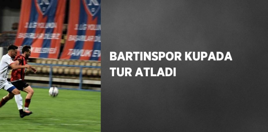 BARTINSPOR KUPADA TUR ATLADI