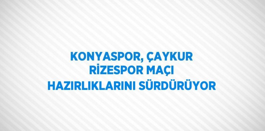 KONYASPOR, ÇAYKUR RİZESPOR MAÇI HAZIRLIKLARINI SÜRDÜRÜYOR