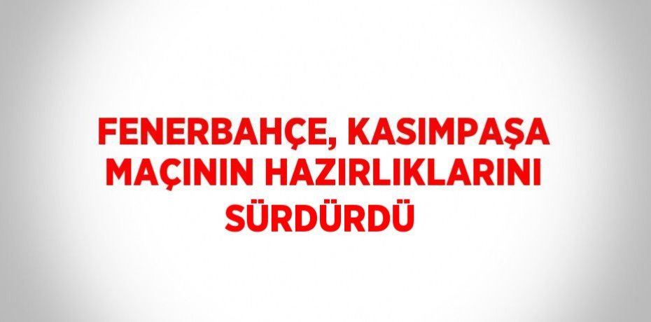 FENERBAHÇE, KASIMPAŞA MAÇININ HAZIRLIKLARINI SÜRDÜRDÜ