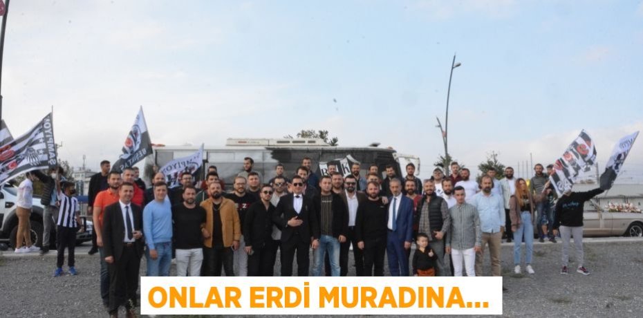 ONLAR ERDİ MURADINA…
