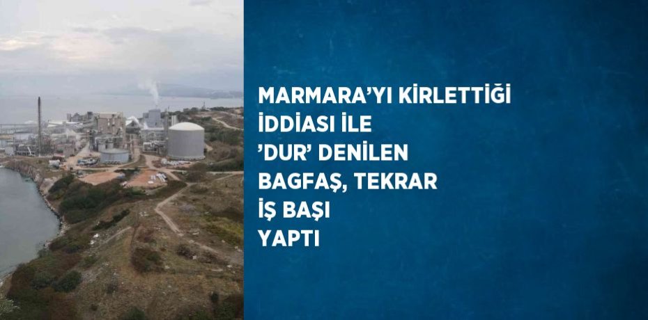 MARMARA’YI KİRLETTİĞİ İDDİASI İLE ’DUR’ DENİLEN BAGFAŞ, TEKRAR İŞ BAŞI YAPTI