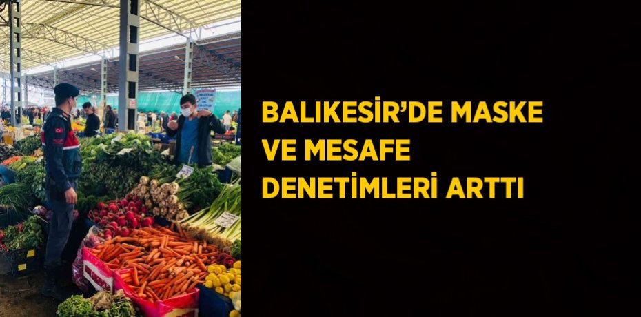 BALIKESİR’DE MASKE VE MESAFE DENETİMLERİ ARTTI