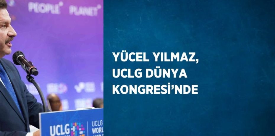 YÜCEL YILMAZ, UCLG DÜNYA KONGRESİ’NDE
