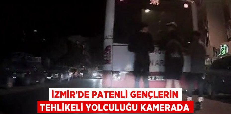 İZMİR’DE PATENLİ GENÇLERİN TEHLİKELİ YOLCULUĞU KAMERADA