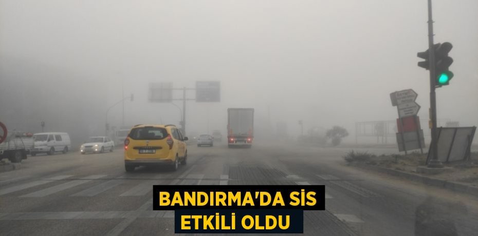 BANDIRMA’DA SİS ETKİLİ OLDU 