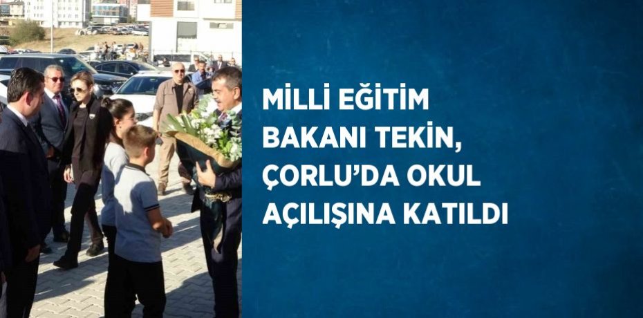 MİLLİ EĞİTİM BAKANI TEKİN, ÇORLU’DA OKUL AÇILIŞINA KATILDI