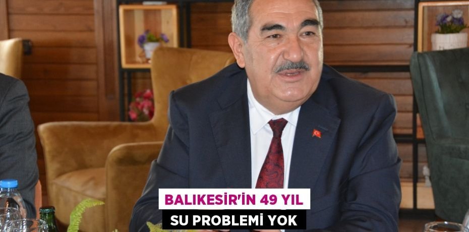 BALIKESİR’İN 49 YIL  SU PROBLEMİ YOK